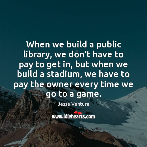 When we build a public library, we don’t have to pay to Jesse Ventura Picture Quote