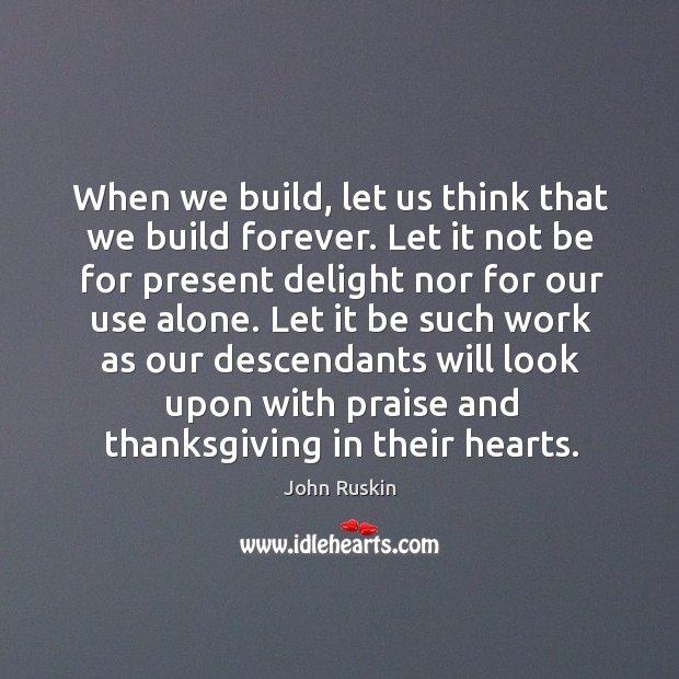 When we build, let us think that we build forever. Let it John Ruskin Picture Quote