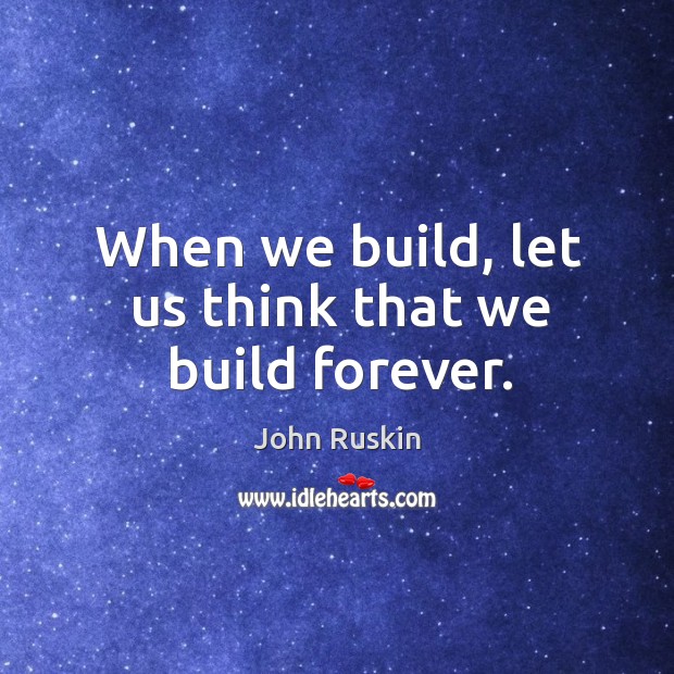 When we build, let us think that we build forever. Image