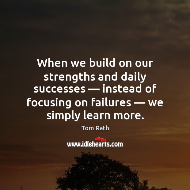 When we build on our strengths and daily successes — instead of focusing Tom Rath Picture Quote
