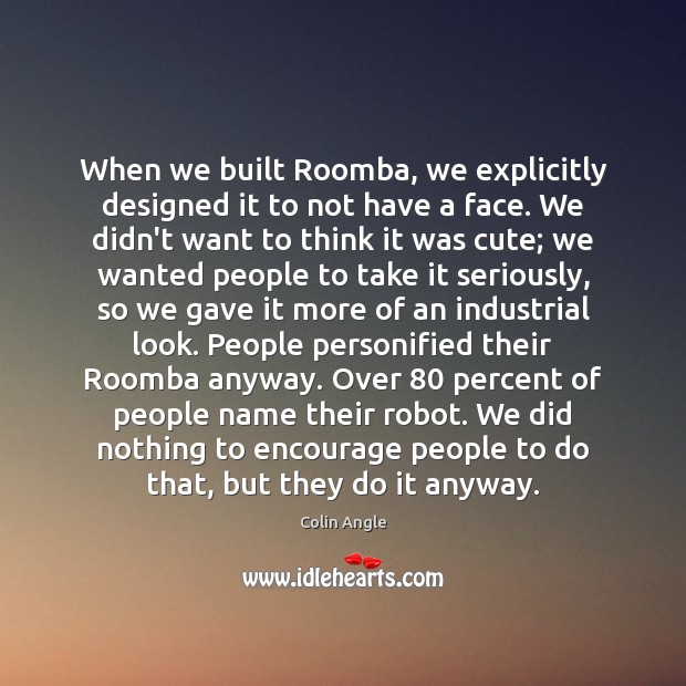 When we built Roomba, we explicitly designed it to not have a Colin Angle Picture Quote