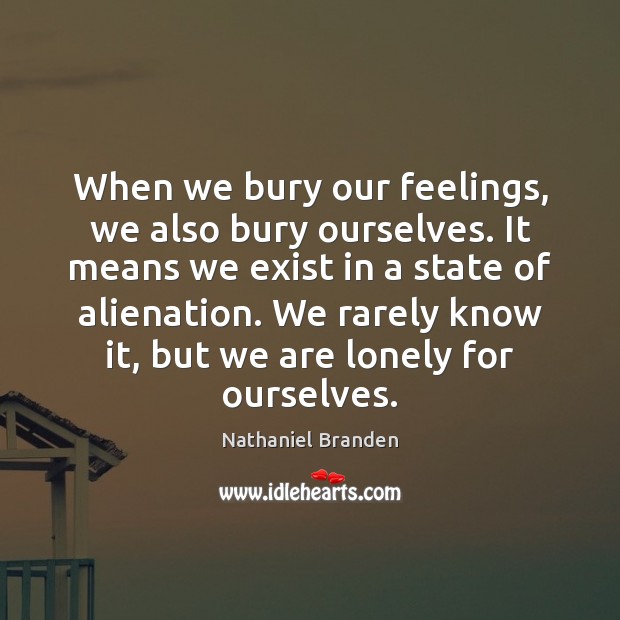 When we bury our feelings, we also bury ourselves. It means we Nathaniel Branden Picture Quote