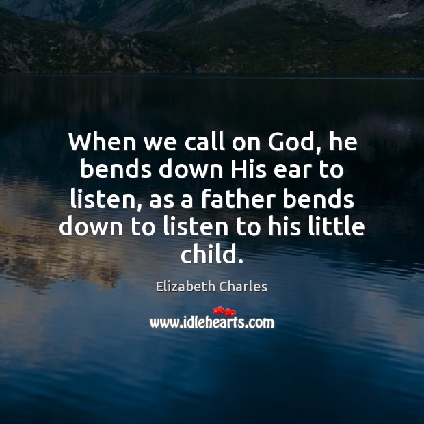 When we call on God, he bends down His ear to listen, Elizabeth Charles Picture Quote