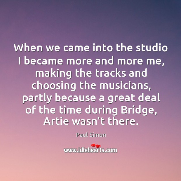 When we came into the studio I became more and more me Paul Simon Picture Quote