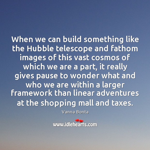 When we can build something like the Hubble telescope and fathom images Vanna Bonta Picture Quote
