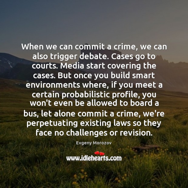 When we can commit a crime, we can also trigger debate. Cases Evgeny Morozov Picture Quote