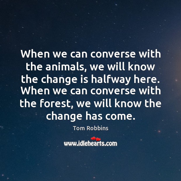 When we can converse with the animals, we will know the change Change Quotes Image