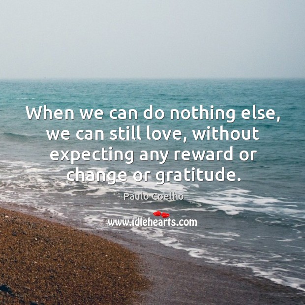 When we can do nothing else, we can still love, without expecting Paulo Coelho Picture Quote