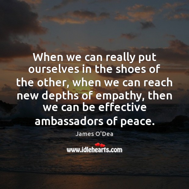 When we can really put ourselves in the shoes of the other, James O’Dea Picture Quote