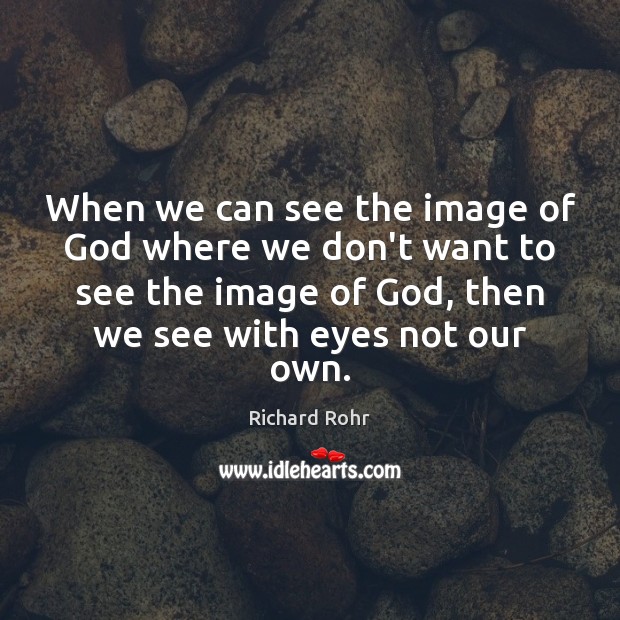 When we can see the image of God where we don’t want Richard Rohr Picture Quote