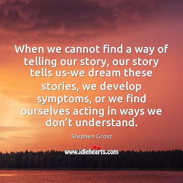 When we cannot find a way of telling our story, our story Stephen Grosz Picture Quote
