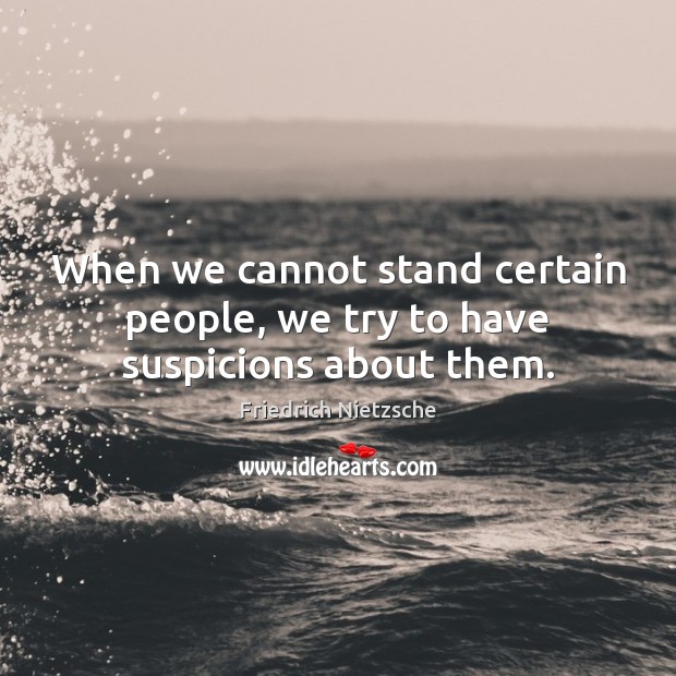 When we cannot stand certain people, we try to have suspicions about them. 