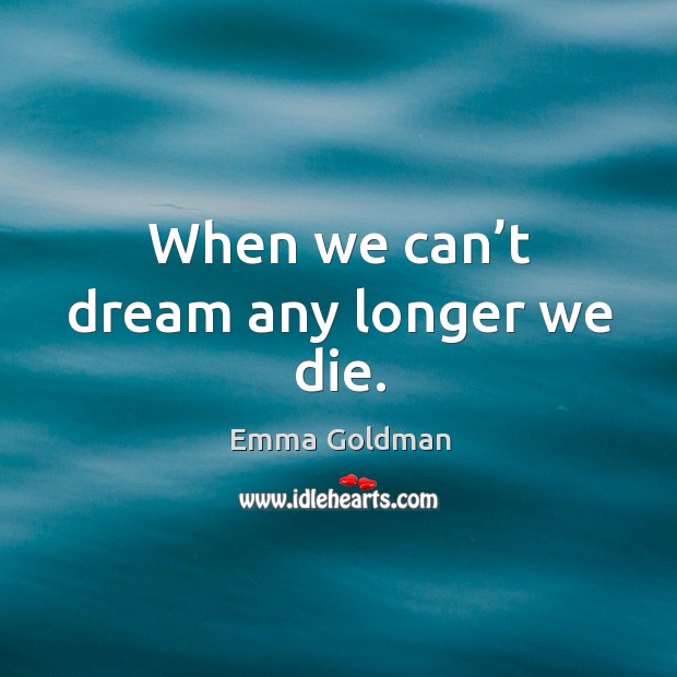 When we can’t dream any longer we die. Emma Goldman Picture Quote