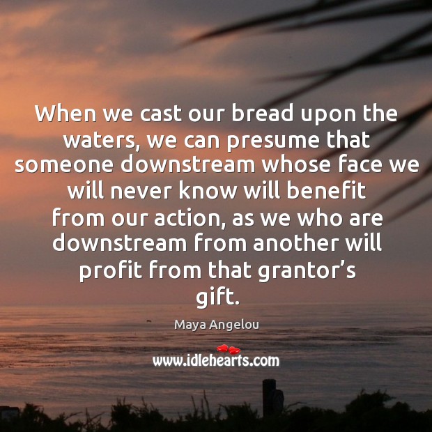 When we cast our bread upon the waters, we can presume that someone downstream whose Gift Quotes Image