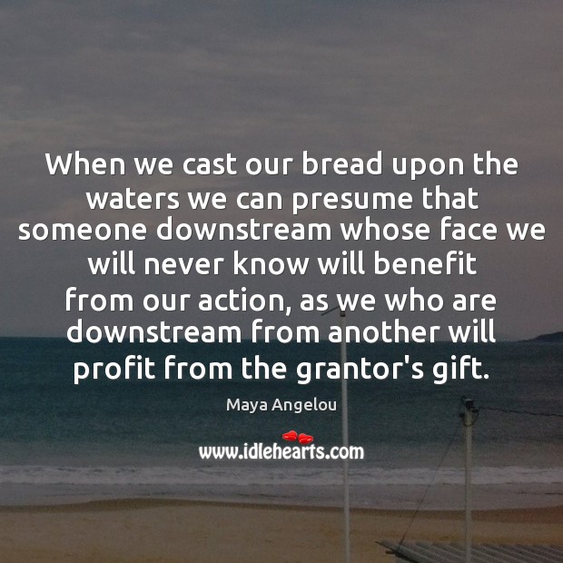 When we cast our bread upon the waters we can presume that Maya Angelou Picture Quote