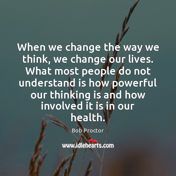 When we change the way we think, we change our lives. What Bob Proctor Picture Quote