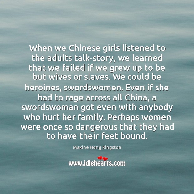 When we Chinese girls listened to the adults talk-story, we learned that Maxine Hong Kingston Picture Quote