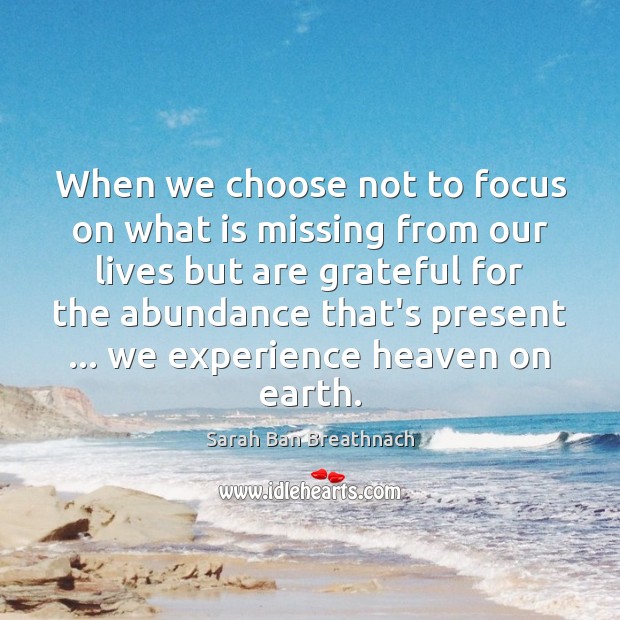 When we choose not to focus on what is missing from our Sarah Ban Breathnach Picture Quote