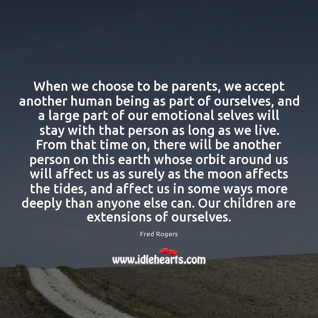 When we choose to be parents, we accept another human being as Fred Rogers Picture Quote