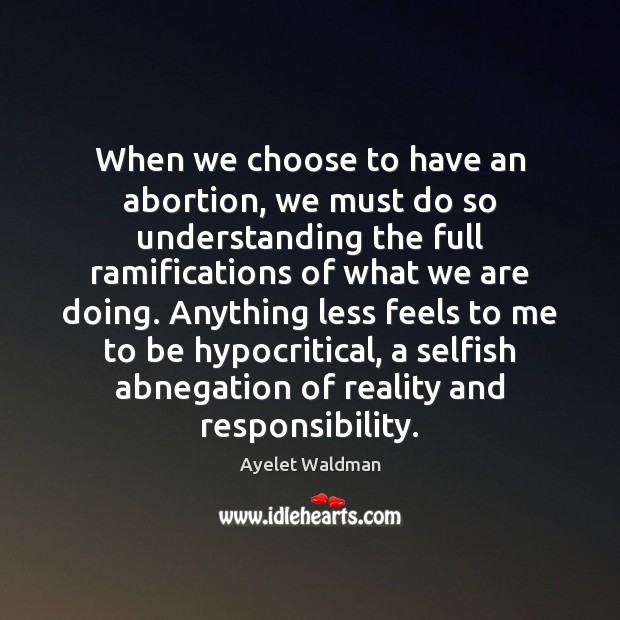 When we choose to have an abortion, we must do so understanding Ayelet Waldman Picture Quote