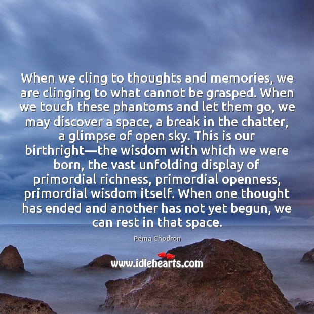 When we cling to thoughts and memories, we are clinging to what Pema Chodron Picture Quote