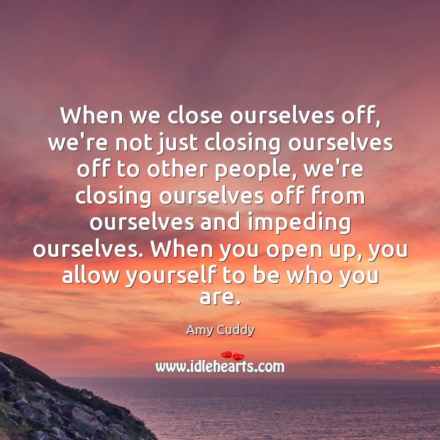 When we close ourselves off, we’re not just closing ourselves off to Amy Cuddy Picture Quote