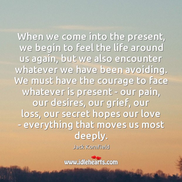 When we come into the present, we begin to feel the life Jack Kornfield Picture Quote