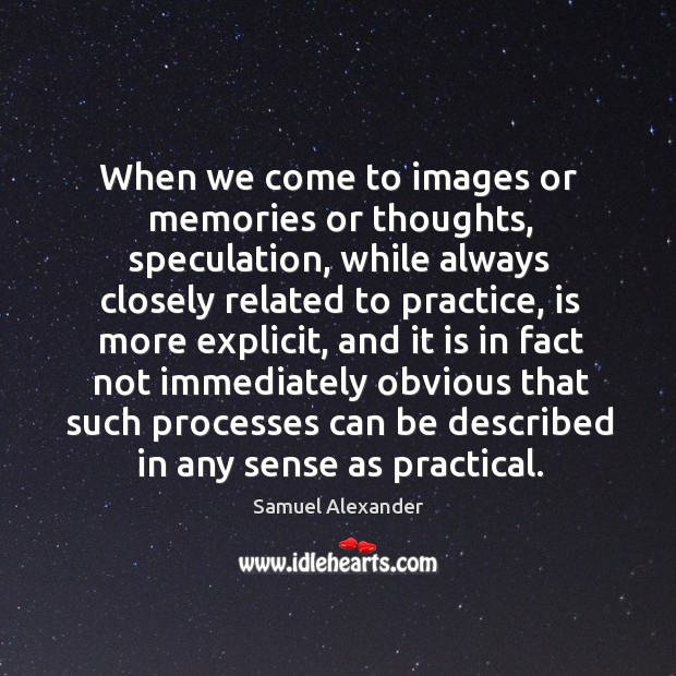 When we come to images or memories or thoughts, speculation Samuel Alexander Picture Quote