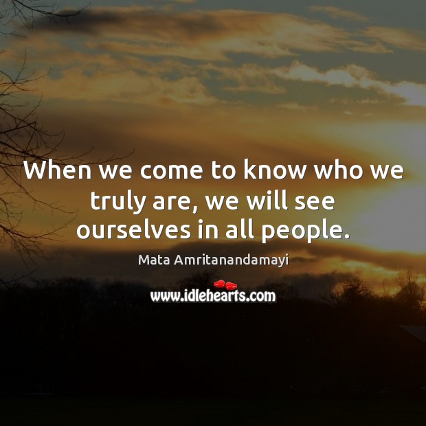 When we come to know who we truly are, we will see ourselves in all people. Mata Amritanandamayi Picture Quote