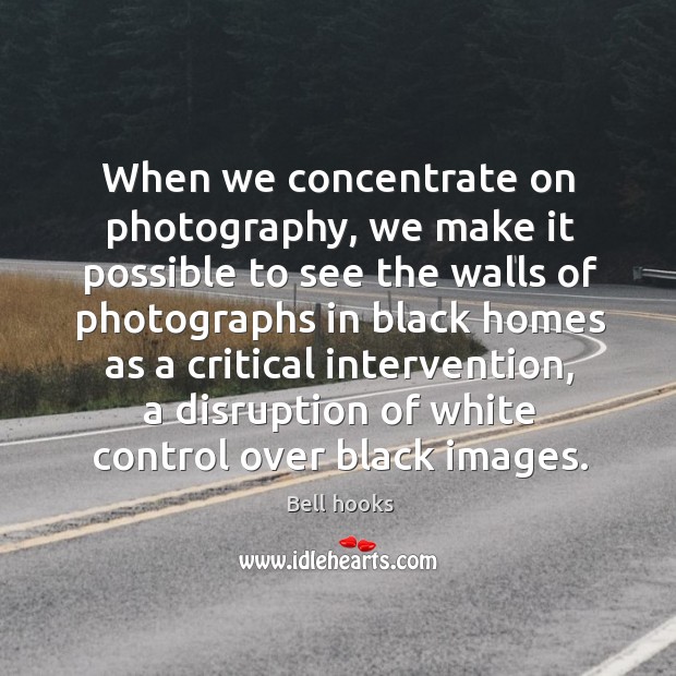 When we concentrate on photography, we make it possible to see the Bell hooks Picture Quote