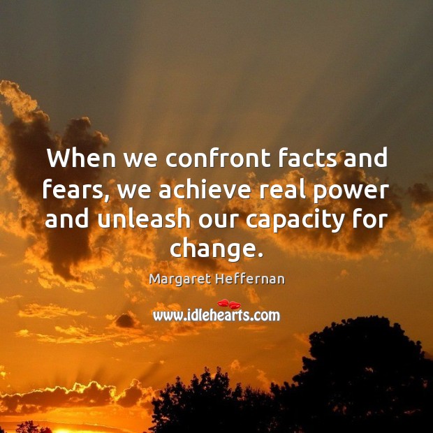 When we confront facts and fears, we achieve real power and unleash Margaret Heffernan Picture Quote