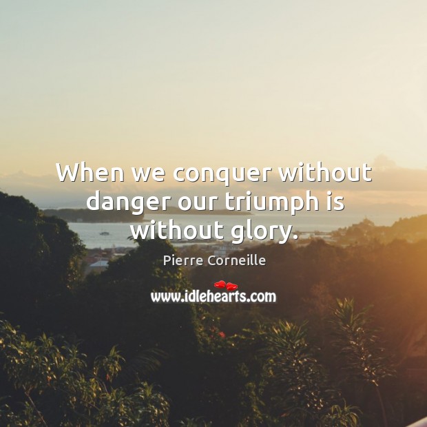 When we conquer without danger our triumph is without glory. Image