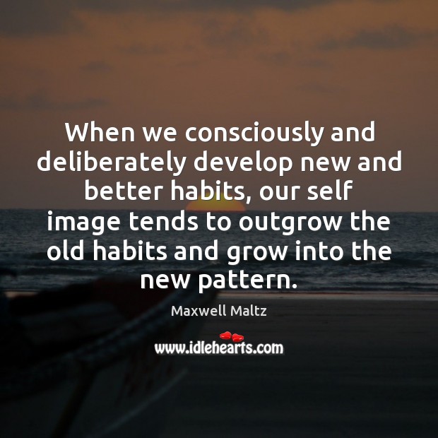 When we consciously and deliberately develop new and better habits, our self Maxwell Maltz Picture Quote