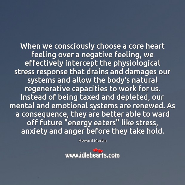 When we consciously choose a core heart feeling over a negative feeling, Howard Martin Picture Quote