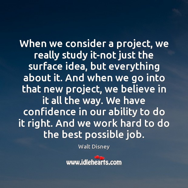 When we consider a project, we really study it-not just the surface Walt Disney Picture Quote