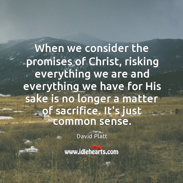When we consider the promises of Christ, risking everything we are and David Platt Picture Quote