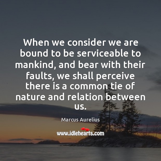 When we consider we are bound to be serviceable to mankind, and Marcus Aurelius Picture Quote