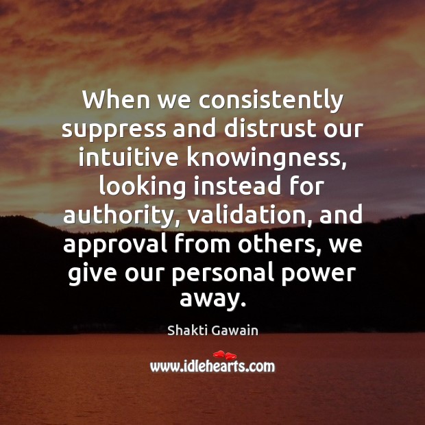 When we consistently suppress and distrust our intuitive knowingness, looking instead for Shakti Gawain Picture Quote