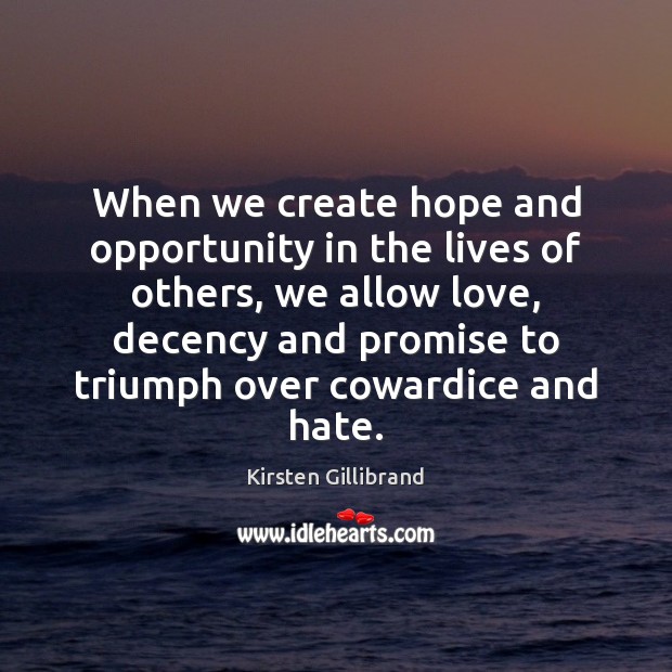 When we create hope and opportunity in the lives of others, we Kirsten Gillibrand Picture Quote
