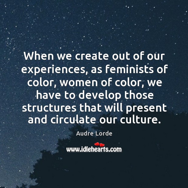 When we create out of our experiences, as feminists of color, women of color Audre Lorde Picture Quote