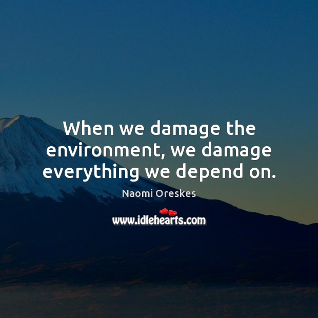 When we damage the environment, we damage everything we depend on. Image