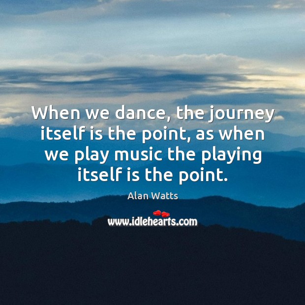 When we dance, the journey itself is the point, as when we Image