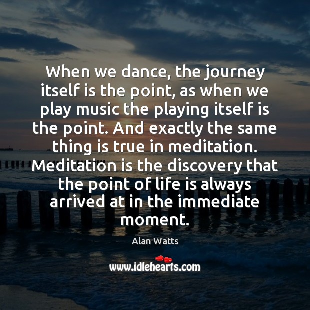 When we dance, the journey itself is the point, as when we Alan Watts Picture Quote