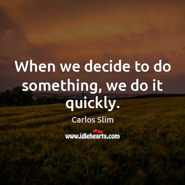 When we decide to do something, we do it quickly. Carlos Slim Picture Quote