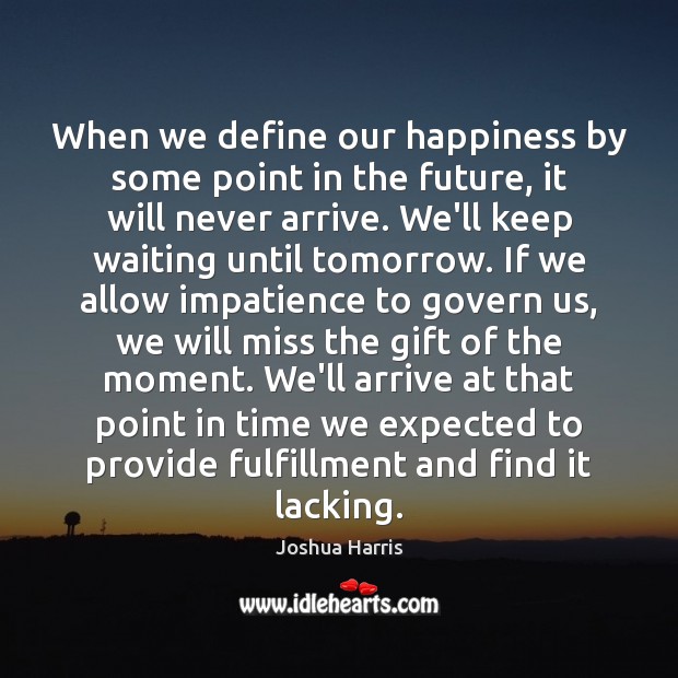 When we define our happiness by some point in the future, it Joshua Harris Picture Quote