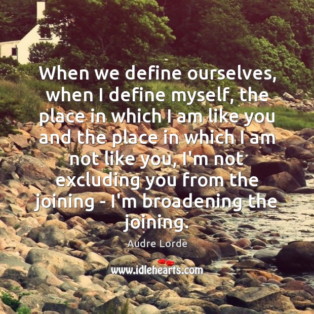 When we define ourselves, when I define myself, the place in which Audre Lorde Picture Quote