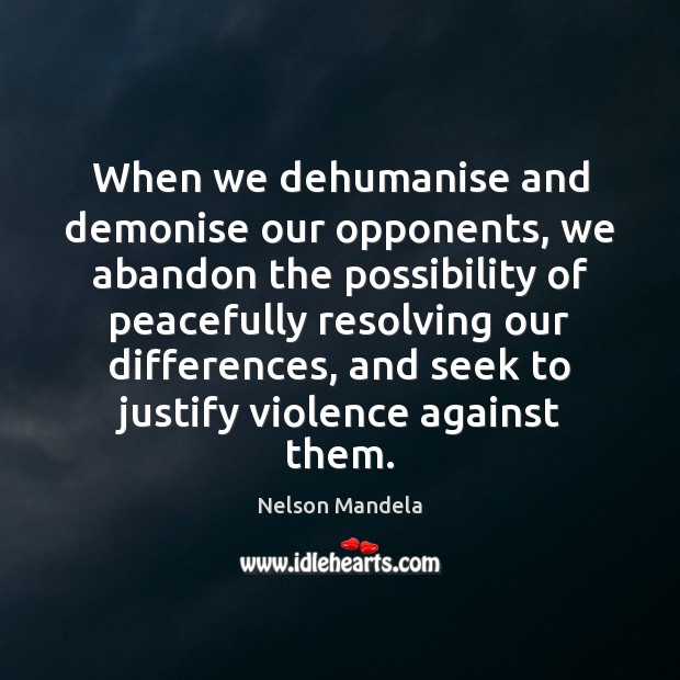 When we dehumanise and demonise our opponents, we abandon the possibility of Nelson Mandela Picture Quote