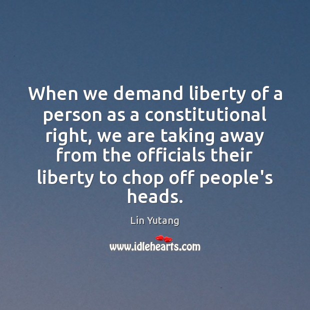 When we demand liberty of a person as a constitutional right, we Lin Yutang Picture Quote