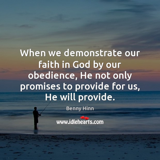 When we demonstrate our faith in God by our obedience, He not Benny Hinn Picture Quote