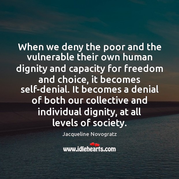 When we deny the poor and the vulnerable their own human dignity Jacqueline Novogratz Picture Quote